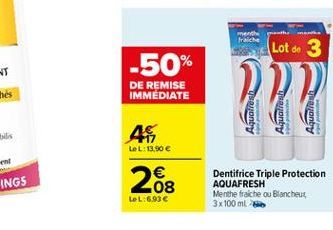 Fraiche  Lot do 3  -50%  DE REMISE IMMEDIATE  R  Paonic  onby  sonby  46,  LeL:13.90    .08 LeL:6.93   Dentifrice Triple Protection AQUAFRESH Menthe fraiche ou Blancheur 3 x 100 ml