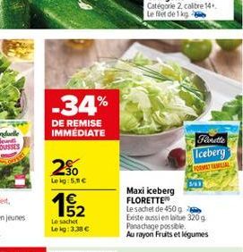 -34%  DE REMISE IMMEDIATE  Iceberg  2%  Leg: 5.00 1  152 Le sachet Lekg: 3386  574 Maxi keberg FLORETTE Le sachet de 450g biste aussi en lite 320g Panachage possible Au rayon Fruits et légumes