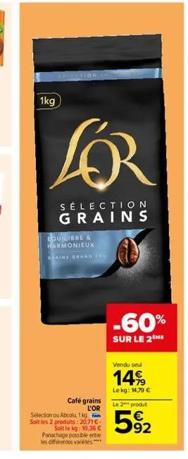1kg  6  sélection grains  equilibre & harmonieux grains grande  -60%  sur le me  vendu seul  14%.  lekg: 1.79   le 2 produt  592
