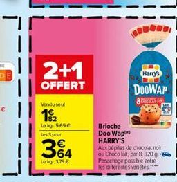 Harrys  2+1 | OFFERT  DOOWAP  8  Vendu soud  182  Le kg: 5,696 Les pour  384  Brioche Doo Wap HARRY'S Aux pepites de chocolat nor ou Chocolat, por 8,320 9. Parachage possble entre les différentes vari