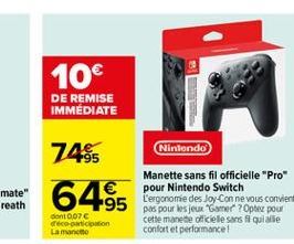 10  DE REMISE IMMEDIATE  7455  Nintendo  6455  Manette sans fil officielle "Pro" pour Nintendo Switch L'ergonomie des Joy-Con ne vous convient pas pour les jeux Gamer ? Optez pour cette manete offici