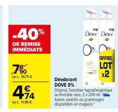 -40%  Dove Dove  DE REMISE IMMEDIATE  7%  LeL:19.75  OFFRE LOT  x2 Déodorant DOVE 0% Original, Sensitive hypoallergenique ou Invisible care, 2200 m. Autres vokites ou grammages disponibles en magasin