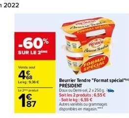 FORMATS  PVM  Bror Food BEFORMA  Vendi soul  SPECIAL  46  Leko:9.36  Le produit  Beurrier Tendre "Format spécial" PRESIDENT Doux ou Demise, 2 x 250g Soit les produits :6.55  Soit le kg: 6,55  Autre