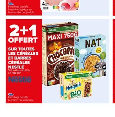 2+1  Ne  MAXI 750G  NAT  NAT  OFFERT SUR TOUTES LES CÉRÉALES ET BARRES CÉRÉALES NESTLÉ  CHOCAPIO  ENCE MAKE  Selon disponibilités en magasin  NE  Nestle  Nesquik  BIO  Panachage possible Le moins cher