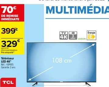 70  MULTIMÉDIA  DE REMISE IMMÉDIATE  399  TV  Energie  4K 3  329  dont decor Prix emporter  108 cm  Téléviseur LED 4K Re: 439615 Garantie 2 ans  TCL