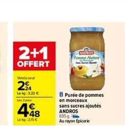 2+1  ANDROS Pomme Nature  OFFERT  Vendu seul  22  Lek 3.22  Les pour  448  Purée de pommes en morceaux sans sucres ajoutés ANDROS 6959. Au rayon Epicerie  te:2.156