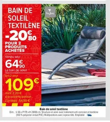 hyba  bain de soleil textilene  -20%  pour 2 produits achetés vendu seul  roo  64%.  le bain de soleil les 2 pour  109  dont 2,20  d'éco-participation l'uniteley:54,50   bain de soleil textilene di