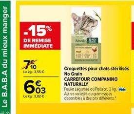 -15%  DE REMISE IMMÉDIATE  ONO  To  Lekg: 3.55  663  Croquettes pour chats sterilises No Grain CARREFOUR COMPANINO NATURALLY Poulet Légumes ou Polsson, 2. m. Autres varietes ou grammuges disponbles à