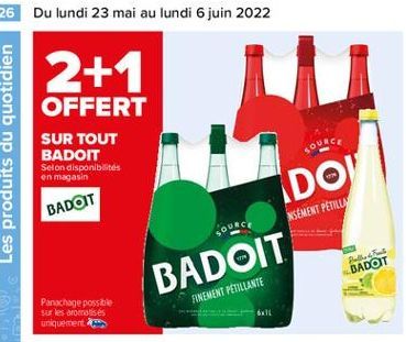 26 Du lundi 23 mai au lundi 6 juin 2022  2+1  OFFERT SUR TOUT BADOIT Selon disponibilités en magasin  BADOIT  NSEMENT PETRUS  IDOV BADOIT  BADOT  FINEMENT PÉTILLANTE  Parochage possible sur les aromat