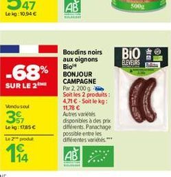 500  Lekg:10.94   BIO  ELEVEURS  -68%  SUR LE 2M  Boudins noirs aux oignons Bio BONJOUR CAMPAGNE Par 2.2009 Soit les 2 produits : 4,716 Soit le kg: 11.78  Autres variétés disponibles des prix différ