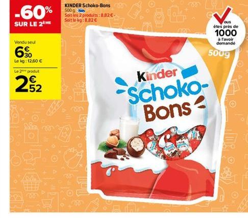 -60%  KINDER Schoko-Bons 500g Soit les 2 produits :8.82C-Soit le kg:8,82   SUR LE 28MB  ous étes près de 1000  a l'avoir demande  Vendu seul  6$  500g  Le kg: 12.60  Le in produt  262  Kinder Schoko