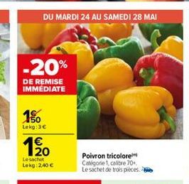 DU MARDI 24 AU SAMEDI 28 MAI  -20%  DE REMISE IMMEDIATE  10  Lekg:36  20 Lesacht Lekg 240   Poivron tricolore Catégorie 1 caitre 70 Le sachet de trois pieces