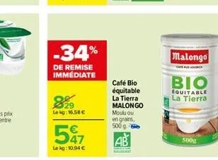 -34%  malongo  de remise immediate  bio  equitable la tierra  29 leg: 15.58c  café bio équitable la tierra malongo modou en grains 500. ??  541  500  lekg:10.94 