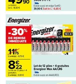 Labidon LeL:8.32  Energizer. -30% Energizer  DE REMISE IMMEDIATE  1145  L'unh:073  22 Lolot de 12 ples+ 4 gratuit Lune:0.51   Lot de 12 piles + 4 gratuites Energizer Max AA/LR6 Existe aussi en AAALR