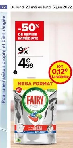 72 du lundi 23 mai au lundi 6 juin 2022  -50%  de remise immédiate  pour une maison propre et bien rangée  988  1 -99  soit 0,12  la tablette mega format  adap  fairy  platinum  taches coriaces  ant