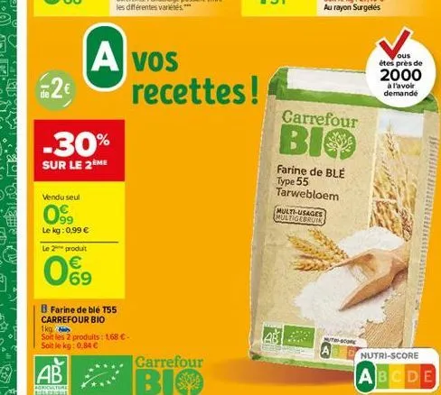 a vos  62  recettes!  ous étes pres de 2000  a l'avoir demandé  carrefour  -30%  big  sur le 2me  type 55  farine de ble tarwebloem multi-usages multigebruik  vendu seul  os  le kg: 0.99   le 2 prod