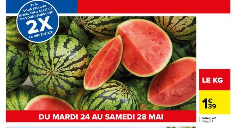 ET SI VOUS TROUVEZ MOINS CHER AILLEURS  ON VOUS REMBOURSE  2X  LA DIFFÉRENCE  LE KG  1 39  DU MARDI 24 AU SAMEDI 28 MAI  Pasteque Categorie 1