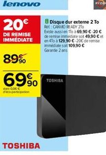 20  DE REMISE IMMÉDIATE  Disque dur externe 2 TO  CANVO READY TO Existe aussi en TTo a 69,90  20  de remise immediate  sot 49,90  et en 4To à 129,90  20 de remise immediate soit 109.90  Garanti