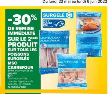 SURGELÉ  -30%  PECKE DURABLE MSC  ALASKA POLLAK  DE REMISE IMMÉDIATE SUR LE 2ÈME COLIN D'ALASKA PRODUIT SUR TOUS LES POISSONS SURGELÉS MSC  WOK DE POISSONS < CARREFOUR  SWOK  Selon disponibilités en m