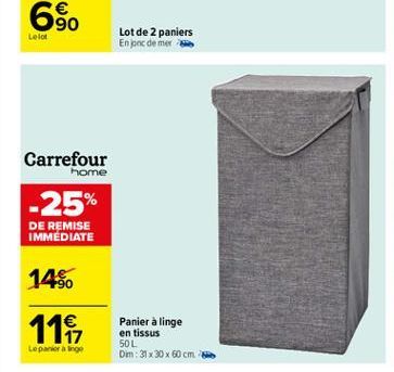 90  Lolo  Lot de 2 paniers En poc de mere  Carrefour  home  -25%  DE REMISE IMMEDIATE  14%  119,  17 Lepinge  Panier à linge en tissus 50L Dim : 31 x 30 x 60 cm