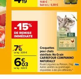 -15%  DE REMISE IMMEDIATE  KONO  GRAIN  7%  Lei 355  663  Croquettes pour chats stérilisés No Grain CARREFOUR COMPANINO NATURALLY Poulet Légumes ou Poisson 29. Autres voltes ou grammages disponibles à