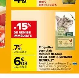 -15%  de remise immediate  kono  grain  7%  lei 355  663  croquettes pour chats stérilisés no grain carrefour companino naturally poulet légumes ou poisson 29. autres voltes ou grammages disponibles à