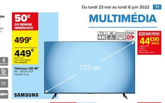 Du lundi 23 mai au lundi 6 juin 2022 71  50 DE REMISE IMMÉDIATE  MULTIMÉDIA  Energie  TV 4K  10X SANS FRAS  HOM  499  4490  1436 Al?  449  W010  *  dont 126 déco-participen Piemonte  125 cm  Télévi