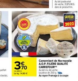 LEDERE  SAVEUR 2022  FE QUALITE  340  Camembert de Normandie A.O.P.FILIERE QUALITÉ CARREFOUR Au fait ou de vache la pièce de 2509 Au rayon Fromage à la coupe  La piece Le 1:14,80 