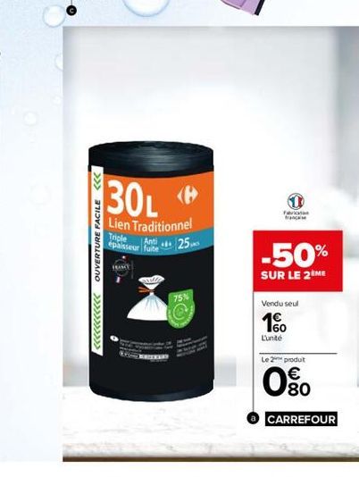 30L <<  OUVERTURE FACILE <<  Tople epaste fute  Lien Traditionnel   250  Ant  -50% SUR LE 2ME  18  75  Vendu seul  <<<<<<<<<<<  1  160  Lunte  Le 2 produt    80  CARREFOUR