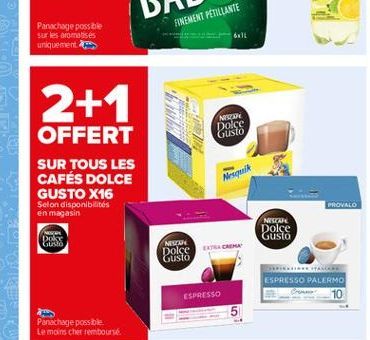 FINEMENT PÉTILLANTE  Parochage possible sur les aromatisés uniquement  2+1  NESE  Dolce Gusto  FM  OFFERT SUR TOUS LES CAFÉS DOLCE GUSTO X16 Selon disponibilités en magasin  Nesquik  PROVALO  NESKA Do