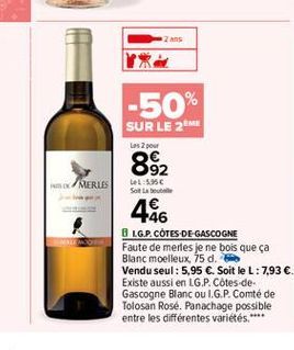 Zans  -50%  SUR LE 2  Les 2 pour  892  LAL:  56  MERLES  486  8.G.P. COTES DE GASCOGNE Faute de merles je ne bois que ça Blanc moelleux, 75 d. Vendu seul: 5,95 . Soit le L:7,93 . Existe aussi en LG.