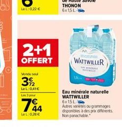 LeL:0.22   2+1 OFFERT  WATTWILLER  Vendu soul  312  LeL:041 s pour  Eau minérale naturelle WATTWILLER 6x15L Autres vores ou grammages disponibles à des prix differents Non ponechable  44 LOL:0286