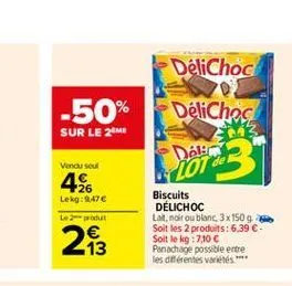 délichoc  -50% sur le 26  déliches  2013  vendul  426  lekg: 9:47 l2produit  biscuits  delichoc lait noir ou blanc 3x 150 g soit les 2 produits: 6,39  - soit le kg7,10  panachage possible entre les