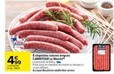 Wees  499    8 chipolatas natures longues CARREFOUR Le Marché La barquette de 640 9. Existe aussi en chipolitas  aux herbes ou mergueza un prix dert Au rayon Boucherie volaille libre service  La nott