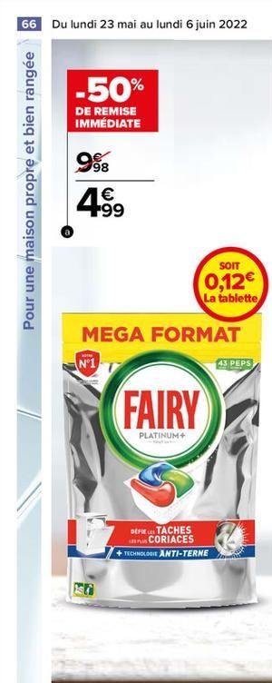 66 Du lundi 23 mai au lundi 6 juin 2022  -50%  DE REMISE IMMÉDIATE  9. 98 1 -99  Pour une maison propre et bien rangée  SOIT 0,12 La tablette  MEGA FORMAT N°1  43 PEPS  FAIRY  PLATINUM  DETACHES  CO