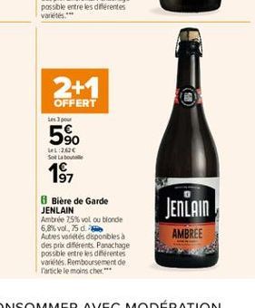 2+1  OFFERT es 3 590 % L:2006 Sot La Bouteille  18  0  Biere de Garde JENLAIN Ambrée 75% vol ou blonde 6.86 vol. 15 d. Autres villes disponbles a des prix différents. Parachage possble entre les difer