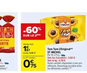 smichel  -60% sur le 2  tam tam  vendu soul  18  lekg:6.80  le 2  045  tam tam l'original st michel par 10,2759 soit les 2 produits: 2,62 -soit le kg: 4,76  autres varietes deponibles à des prix di