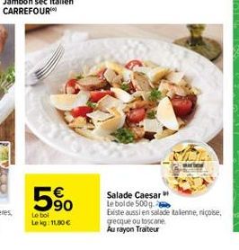 590  Salade Caesar Le bolde 5009. Existe aussi en salade talenne, niçoise grecque outoscane Au rayon Traiteur  Le bol Lekg: 11.80