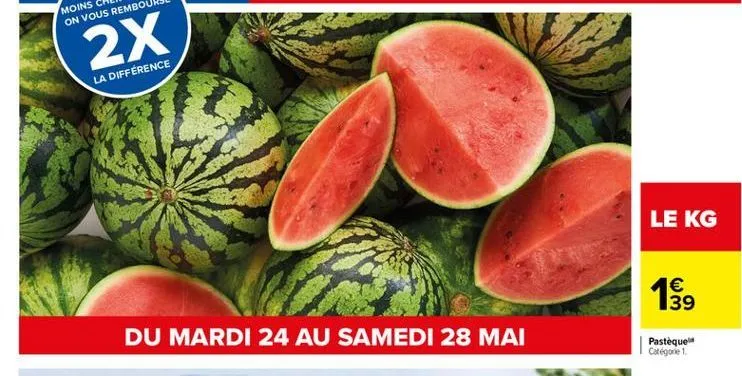 2x  la différence  le kg  1 39  du mardi 24 au samedi 28 mai  pasteque categorie 1