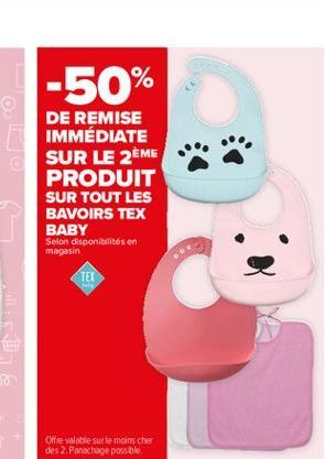 -50%  DE REMISE IMMÉDIATE SUR LE 2ÈME PRODUIT SUR TOUT LES BAVOIRS TEX BABY Selon disponibilités en  magasin  TEX  Offre valable sur le moins cher des 2. Panochage possible