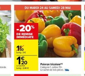 DU MARDI 24 AU SAMEDI 28 MAI  -20%  DE REMISE IMMEDIATE  10  Lekg:36  20 Lesacht Lekg 240   Poivron tricolore Catégorie 1 caitre 70 Le sachet de trois pieces