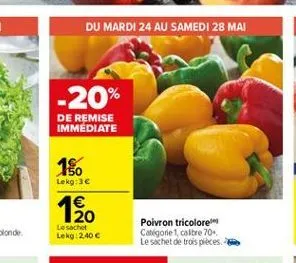 du mardi 24 au samedi 28 mai  -20%  de remise immediate  10  lekg:36  20 lesacht lekg 240   poivron tricolore catégorie 1 caitre 70 le sachet de trois pieces