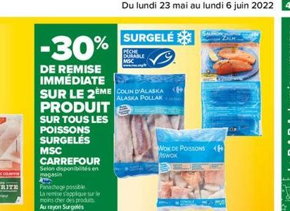 SURGELÉ  -30%  PECKE DURABLE MSC  ALASKA POLLAK  DE REMISE IMMÉDIATE SUR LE 2ÈME COLIN D'ALASKA PRODUIT SUR TOUS LES POISSONS SURGELÉS MSC  WOK DE POISSONS < CARREFOUR  SWOK  Selon disponibilités en m