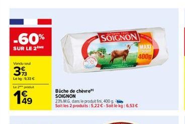 SOIGNON  -60% SUR LE 24  FO  400g  Vendu soul  3  Lek: 9.336 Le 2  189  Büche de chèvre SOIGNON 23% MG. dans le produit fini 400 g Soit les 2 produits : 5,22 - Soin de kg: 6,53 