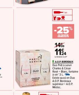 -25%  DE SMS IMMOLATE  149  1124  PRETT  tabevi  SERVIR  DUO  1.5L  8 A.O.P. BORDEAUX Duo Pret à servir Charles & César Rosé + Blanc, fontaine à vin 3 L. Existe aussi en Duo AO.P. Bordeaux supérieur +