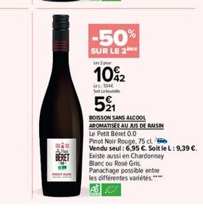 -50% SUR LE 2 1082  Les 2 pou  LL 2016 Sobo  5  RA  BOISSON SANS ALCOOL AROMATISEE AU JUS DE RAISIN Le Petit Béret 0.0 Pinot Noir Rouge. 75 cm Vendu seul : 6,95 C. Soit le L:9,39 . Existe aussi en Ch