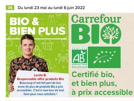 36 Du lundi 23 mai au lundi 6 juin 2022 BIO &  Carrefour  BIEN PLUS BIO  CERT  AB  AGRICULTURE BIOLOGIQUE  Lucile B. Responsable offre produits Bio  Beaucoup m'ont fait part de leur envie de plus de p