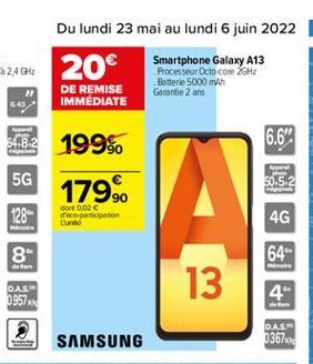 Du lundi 23 mai au lundi 6 juin 2022 61 20  Smartphone Galaxy A13 Processeur Octo-core 2GHz  Batterie 5000 mAh DE REMISE  Garantie 2 ans IMMÉDIATE 1996  6.6"  Apel  54.82  5G  50.5-2  179.90  A  dort