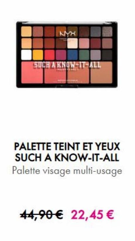 NYX  SUCH A KNOW-IT-ALL  PALETTE TEINT ET YEUX SUCH A KNOW-IT-ALL Palette visage multi-usage  44,90 € 22,45 €   offre sur NYX Professional Makeup