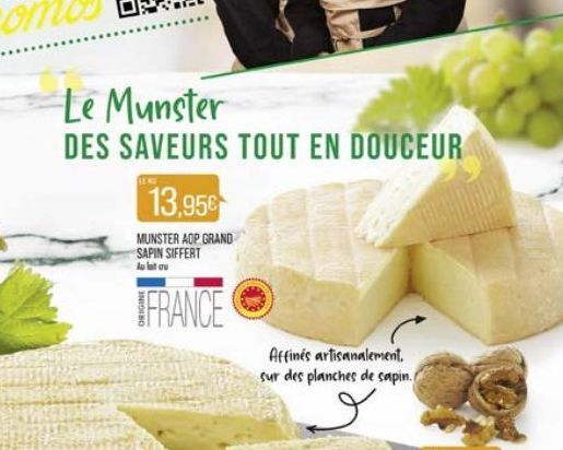 Le Munster DES SAVEURS TOUT EN DOUCEUR  13,95  MUNSTER AOP GRAND SAPIN SIFFERT telur  IFRANCE  Affinés artisanalement sur des planches de sapin.  ?